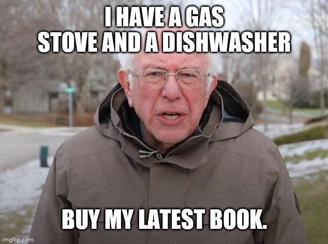 Bernie Sanders Once Again Asking | I HAVE A GAS STOVE AND A DISHWASHER BUY MY LATEST BOOK. | image tagged in bernie sanders once again asking | made w/ Imgflip meme maker