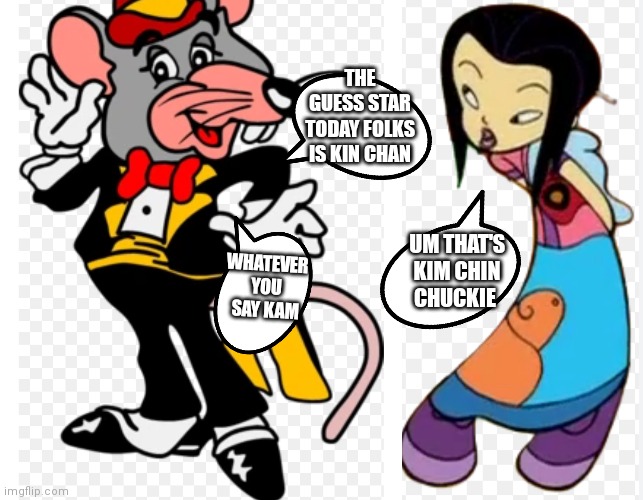 Chuck e cheese and Kim chatting | THE GUESS STAR TODAY FOLKS IS KIN CHAN; UM THAT'S KIM CHIN CHUCKIE; WHATEVER YOU SAY KAM | image tagged in tux chuck,funny memes,chuck e cheese,kim chin,class of 3000 | made w/ Imgflip meme maker