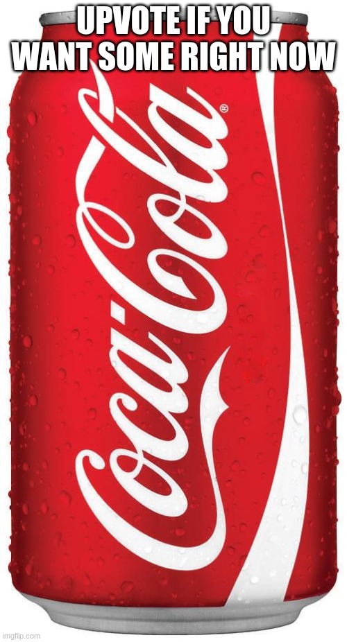 Upvote if, like me, you want some Soda! | UPVOTE IF YOU WANT SOME RIGHT NOW | image tagged in coke | made w/ Imgflip meme maker