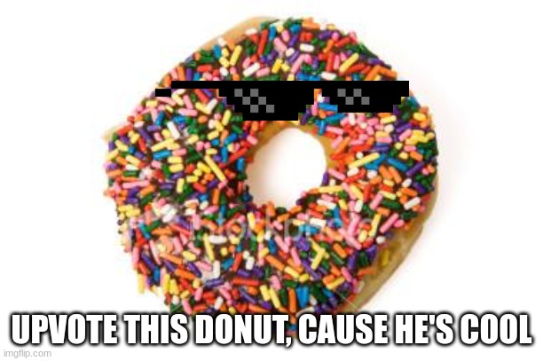 Upvote this donut! He deserves it! | UPVOTE THIS DONUT, CAUSE HE'S COOL | image tagged in donut | made w/ Imgflip meme maker
