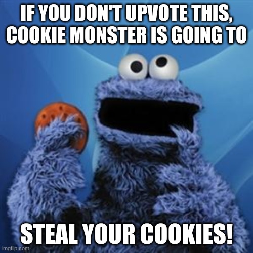 True story | IF YOU DON'T UPVOTE THIS, COOKIE MONSTER IS GOING TO; STEAL YOUR COOKIES! | image tagged in cookie monster | made w/ Imgflip meme maker