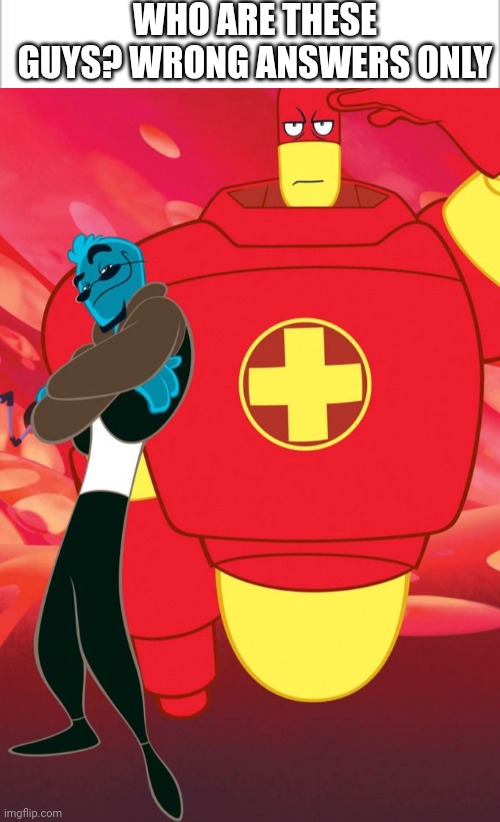 Wrong answers only. | WHO ARE THESE GUYS? WRONG ANSWERS ONLY | image tagged in osmosis jones and drix | made w/ Imgflip meme maker