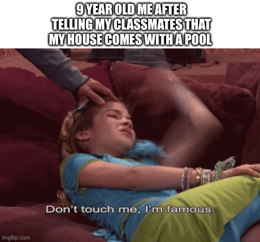 Admit it we all say that we want to come to their house whenever they said this | 9 YEAR OLD ME AFTER TELLING MY CLASSMATES THAT MY HOUSE COMES WITH A POOL | image tagged in don't touch me i'm famous | made w/ Imgflip meme maker