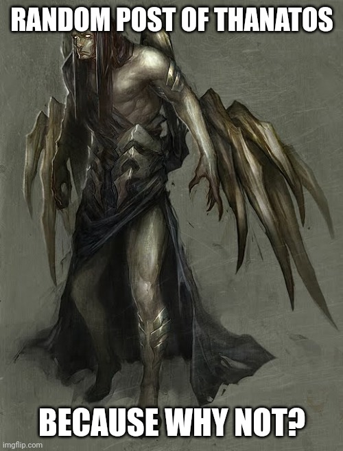 Thanatos | RANDOM POST OF THANATOS; BECAUSE WHY NOT? | image tagged in thatanos | made w/ Imgflip meme maker
