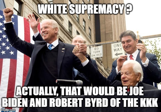 WHITE SUPREMACY ? ACTUALLY, THAT WOULD BE JOE BIDEN AND ROBERT BYRD OF THE KKK | made w/ Imgflip meme maker