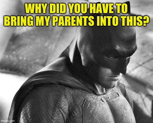 Sad Batman | WHY DID YOU HAVE TO BRING MY PARENTS INTO THIS? | image tagged in sad batman | made w/ Imgflip meme maker