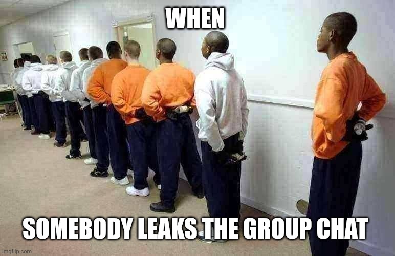 Jail | WHEN; SOMEBODY LEAKS THE GROUP CHAT | image tagged in jail | made w/ Imgflip meme maker