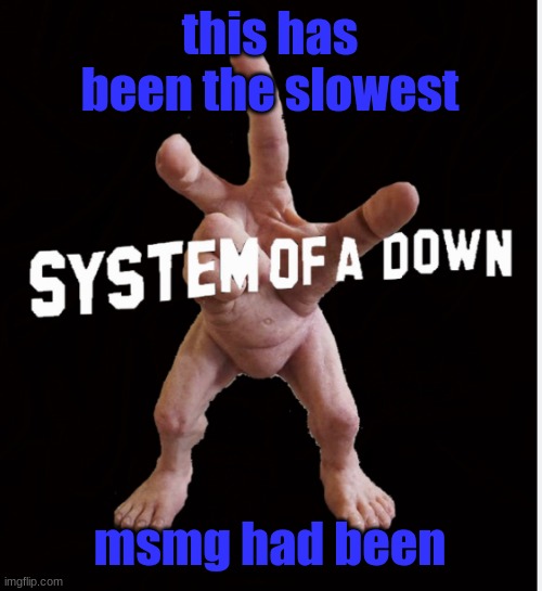 Hand creature | this has been the slowest; msmg had been | image tagged in hand creature | made w/ Imgflip meme maker
