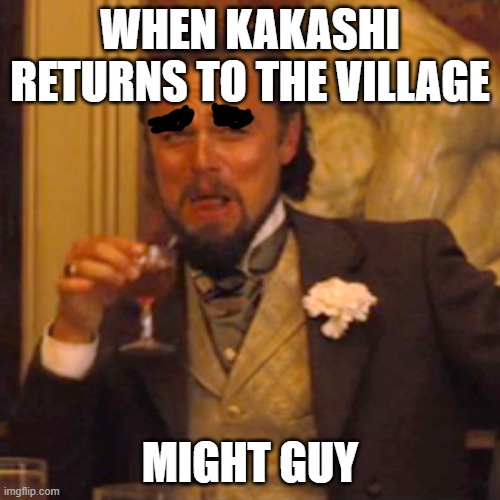 When Kakashi is home | WHEN KAKASHI RETURNS TO THE VILLAGE; MIGHT GUY | image tagged in memes,laughing leo | made w/ Imgflip meme maker