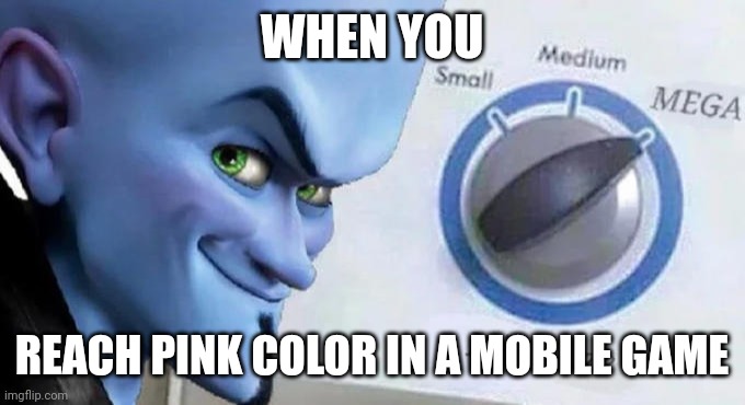 Mega Mind Size | WHEN YOU; REACH PINK COLOR IN A MOBILE GAME | image tagged in mega mind size | made w/ Imgflip meme maker