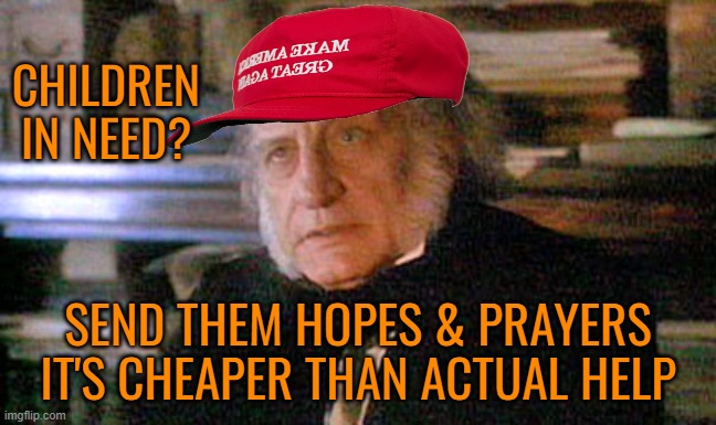 Ebenezer Scrooge | CHILDREN IN NEED? SEND THEM HOPES & PRAYERS IT'S CHEAPER THAN ACTUAL HELP | image tagged in ebenezer scrooge | made w/ Imgflip meme maker