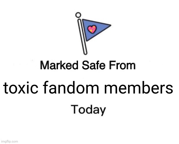 Marked Safe From | 💖; toxic fandom members | image tagged in memes,fandom,lol | made w/ Imgflip meme maker