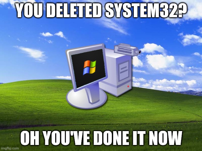 moral of the story, never delete system 32. (no seriously don't) | YOU DELETED SYSTEM32? OH YOU'VE DONE IT NOW | image tagged in windows xp wallpaper,windows xp | made w/ Imgflip meme maker