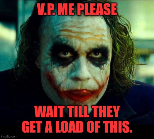 Joker. It's simple we kill the batman | V.P. ME PLEASE WAIT TILL THEY GET A LOAD OF THIS. | image tagged in joker it's simple we kill the batman | made w/ Imgflip meme maker