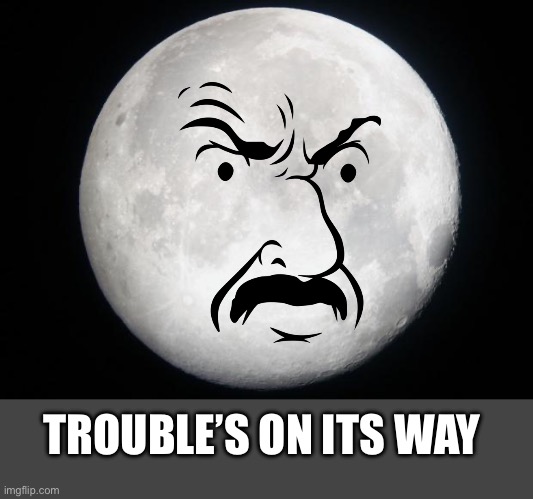 Full Moon | TROUBLE’S ON ITS WAY | image tagged in full moon | made w/ Imgflip meme maker
