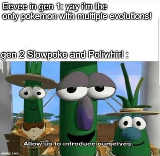 Allow us to introduce ourselves | Eevee in gen 1: yay i'm the only pokemon with multiple evolutions! gen 2 Slowpoke and Poliwhirl : | image tagged in allow us to introduce ourselves,pokemon,slowpoke | made w/ Imgflip meme maker