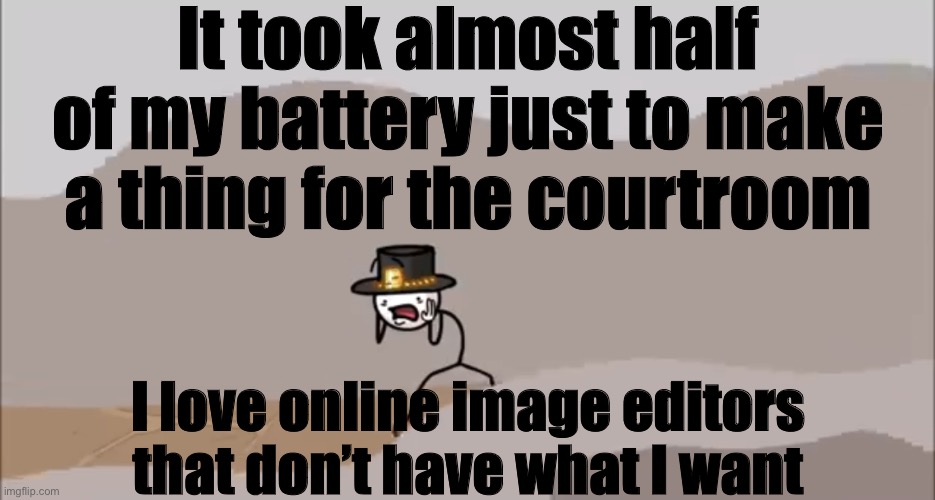 Henry Stickmin being surprised | It took almost half of my battery just to make a thing for the courtroom; I love online image editors that don’t have what I want | image tagged in henry stickmin being surprised | made w/ Imgflip meme maker