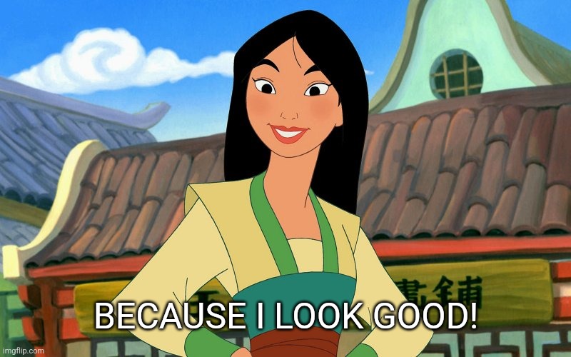 Mulan Smililng | BECAUSE I LOOK GOOD! | image tagged in mulan smililng | made w/ Imgflip meme maker