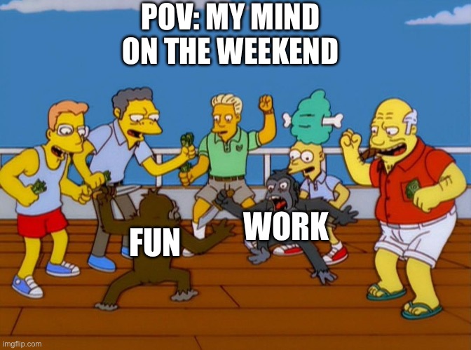 Simpsons Monkey Fight | POV: MY MIND ON THE WEEKEND; WORK; FUN | image tagged in simpsons monkey fight | made w/ Imgflip meme maker