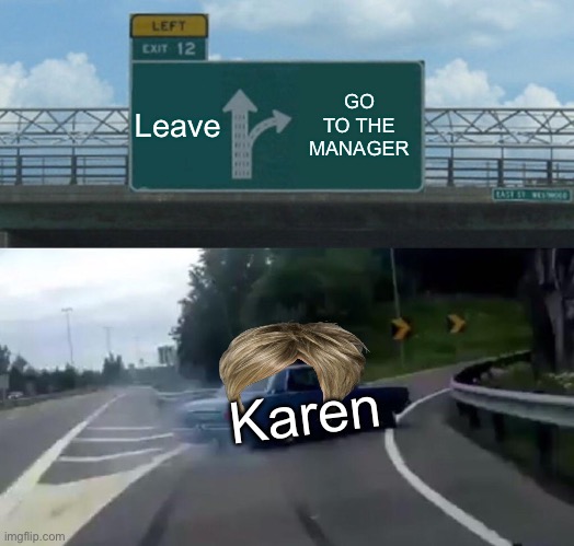 For fun XD | Leave; GO TO THE MANAGER; Karen | image tagged in memes,left exit 12 off ramp | made w/ Imgflip meme maker