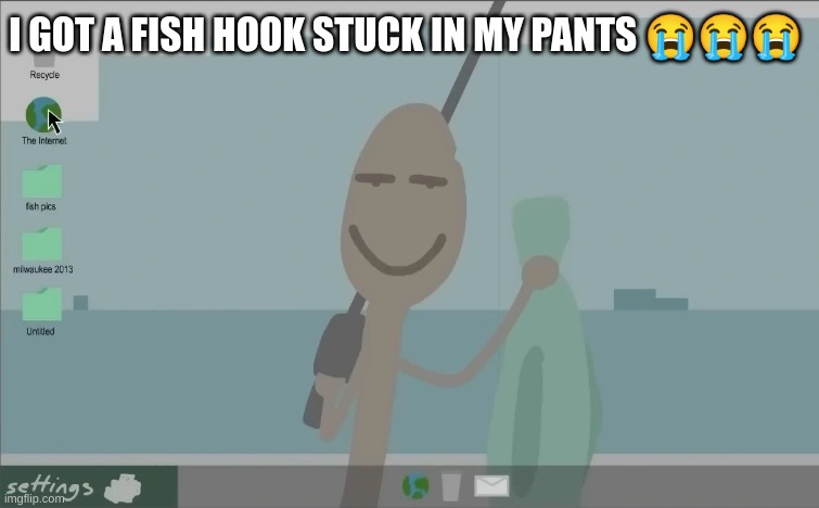 HELP | I GOT A FISH HOOK STUCK IN MY PANTS 😭😭😭 | made w/ Imgflip meme maker