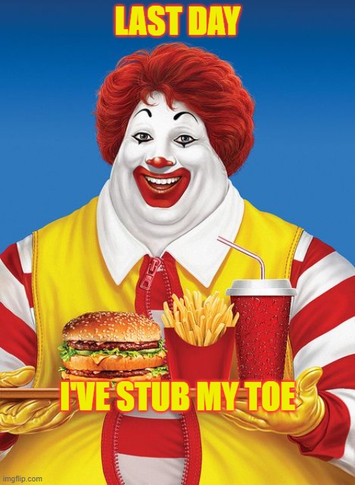 Fat Ronald McDonald | LAST DAY; I'VE STUB MY TOE | image tagged in fat ronald mcdonald | made w/ Imgflip meme maker