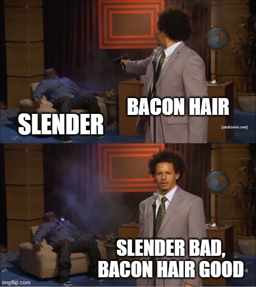 bacon good, slender bad | BACON HAIR; SLENDER; SLENDER BAD, BACON HAIR GOOD | image tagged in memes,who killed hannibal | made w/ Imgflip meme maker