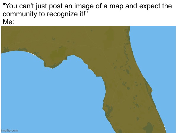 flœrida? | "You can't just post an image of a map and expect the
community to recognize it!"
Me: | image tagged in map,florida | made w/ Imgflip meme maker