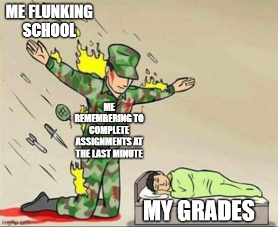 Soldier protecting sleeping child | ME FLUNKING SCHOOL; ME REMEMBERING TO COMPLETE ASSIGNMENTS AT THE LAST MINUTE; MY GRADES | image tagged in soldier protecting sleeping child | made w/ Imgflip meme maker