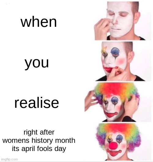 Clown Applying Makeup Meme | when; you; realise; right after womens history month its april fools day | image tagged in memes,clown applying makeup | made w/ Imgflip meme maker