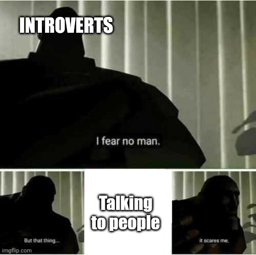 I fear no man | INTROVERTS; Talking to people | image tagged in i fear no man | made w/ Imgflip meme maker
