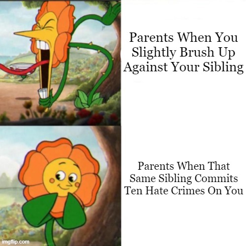 They May Have A Favorite Child | Parents When You Slightly Brush Up Against Your Sibling; Parents When That Same Sibling Commits Ten Hate Crimes On You | image tagged in sunflower,cagney carnation,cuphead,memes,siblings,parents | made w/ Imgflip meme maker