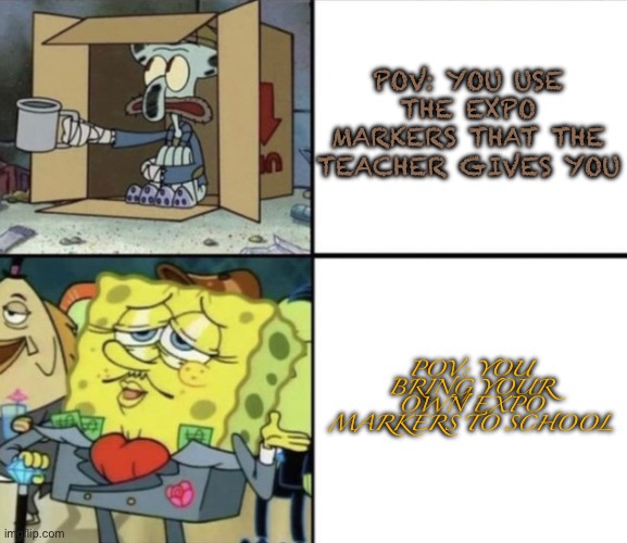 Poor Squidward vs Rich Spongebob | POV: YOU USE THE EXPO MARKERS THAT THE TEACHER GIVES YOU; POV: YOU BRING YOUR OWN EXPO MARKERS TO SCHOOL | image tagged in poor squidward vs rich spongebob | made w/ Imgflip meme maker