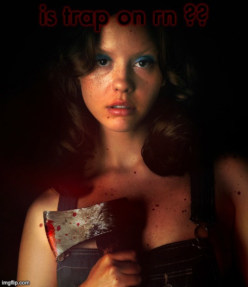 or sauce idc | is trap on rn ?? | image tagged in mia goth as maxine minx in x | made w/ Imgflip meme maker