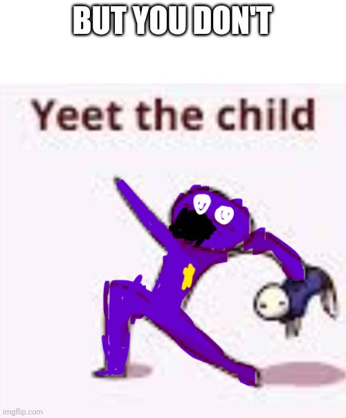 Yeet the child | BUT YOU DON'T | image tagged in yeet the child | made w/ Imgflip meme maker