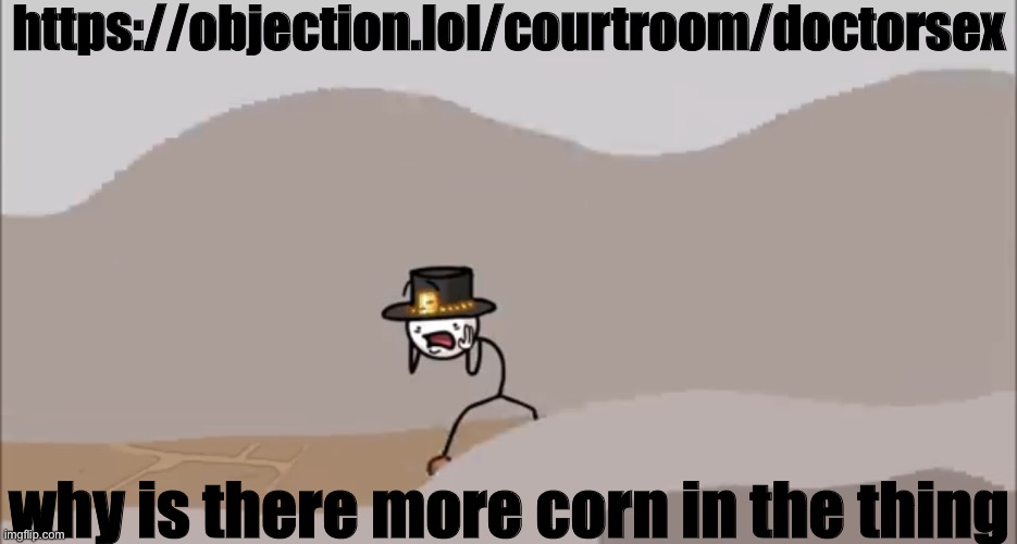 https://objection.lol/courtroom/doctorsex | https://objection.lol/courtroom/doctorsex; why is there more corn in the thing | image tagged in henry stickmin being surprised | made w/ Imgflip meme maker
