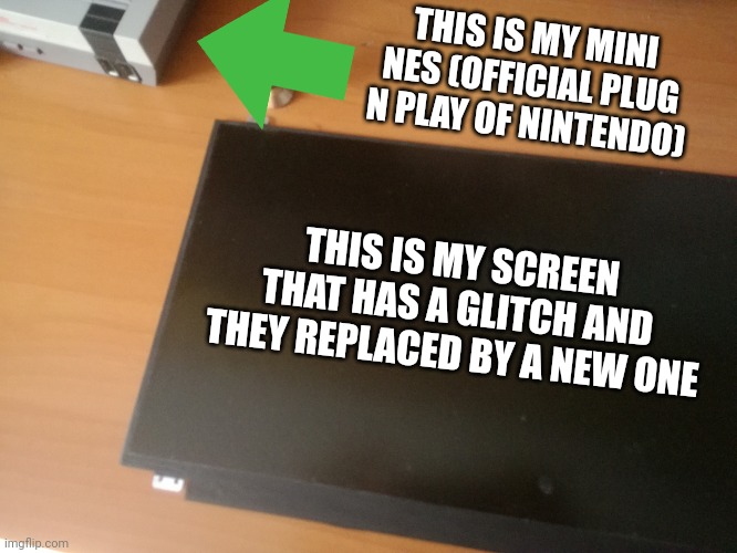 it got fixed (i'll be back for the memes soon) | THIS IS MY MINI NES (OFFICIAL PLUG N PLAY OF NINTENDO); THIS IS MY SCREEN THAT HAS A GLITCH AND THEY REPLACED BY A NEW ONE | image tagged in funny,memes,computer,fixed | made w/ Imgflip meme maker