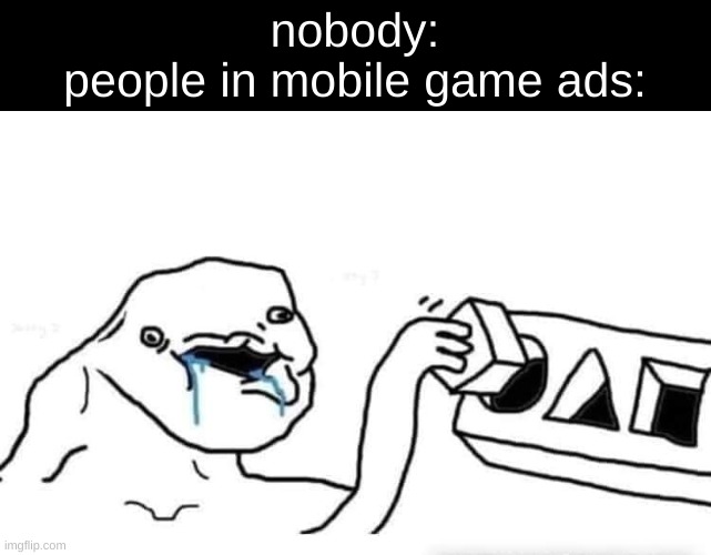 Stupid dumb drooling puzzle | nobody:
people in mobile game ads: | image tagged in stupid dumb drooling puzzle | made w/ Imgflip meme maker