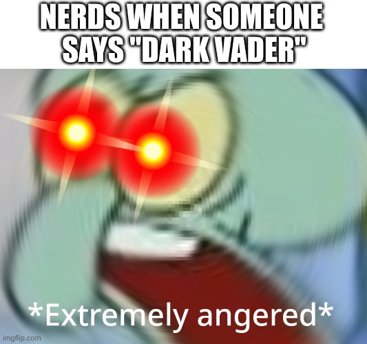 UM, ACTUALLY, YOU'RE STUPID | NERDS WHEN SOMEONE
 SAYS "DARK VADER" | image tagged in extremely angered,star wars,funny,memes,relatable,nerd | made w/ Imgflip meme maker
