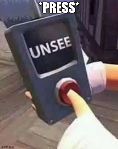 Unsee Button | *PRESS* | image tagged in unsee button | made w/ Imgflip meme maker