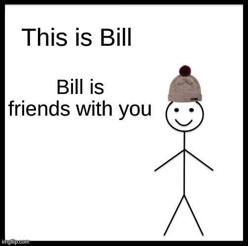 Be Like Bill Meme | This is Bill; Bill is friends with you | image tagged in memes,be like bill | made w/ Imgflip meme maker