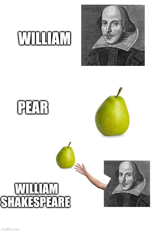 WILLIAM; PEAR; WILLIAM SHAKESPEARE | image tagged in shakespeare,pear,very funny,funny memes,front page plz | made w/ Imgflip meme maker