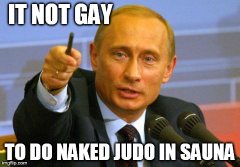 Good Guy Putin | IT NOT GAY TO DO NAKED JUDO IN SAUNA | image tagged in memes,good guy putin | made w/ Imgflip meme maker