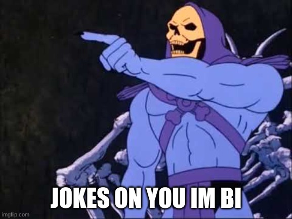 Skeletor | JOKES ON YOU IM BI | image tagged in skeletor | made w/ Imgflip meme maker