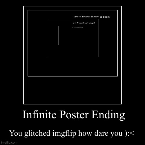 Infinite Poster Ending | You glitched imgflip how dare you ):< | image tagged in funny,demotivationals | made w/ Imgflip demotivational maker