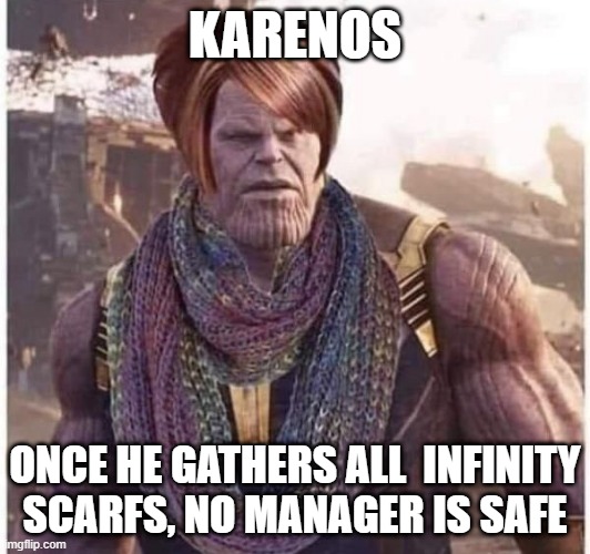 Beware! | KARENOS; ONCE HE GATHERS ALL  INFINITY SCARFS, NO MANAGER IS SAFE | image tagged in thanos,karen | made w/ Imgflip meme maker