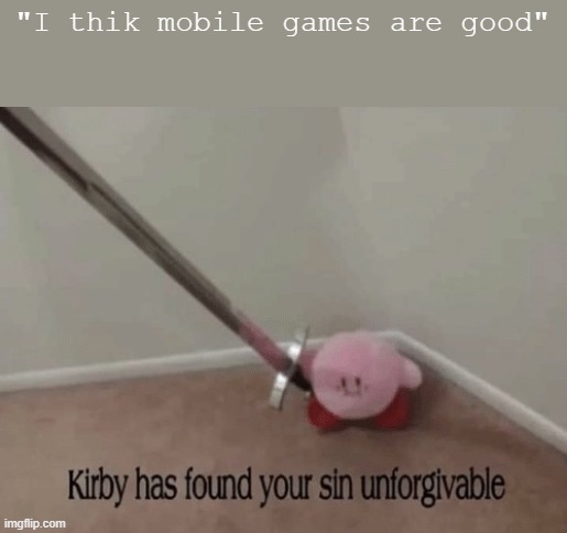 Kirby has found your sin unforgivable | "I thik mobile games are good" | image tagged in kirby has found your sin unforgivable,memes | made w/ Imgflip meme maker