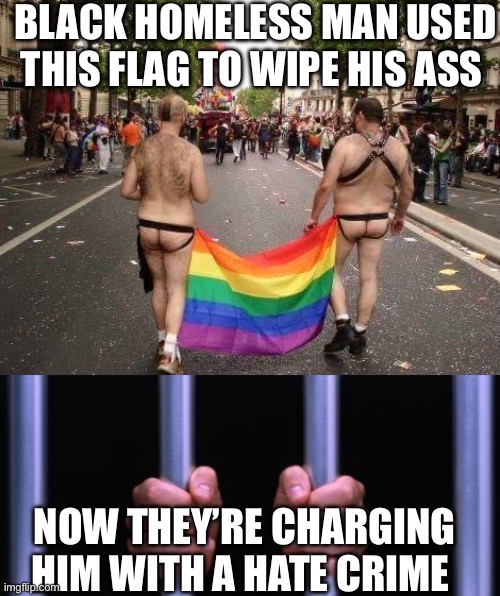 BLACK HOMELESS MAN USED THIS FLAG TO WIPE HIS ASS; NOW THEY’RE CHARGING HIM WITH A HATE CRIME | image tagged in gay pride,prison bars | made w/ Imgflip meme maker