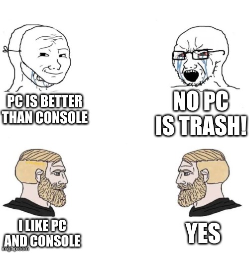 They are equal. | NO PC IS TRASH! PC IS BETTER THAN CONSOLE; YES; I LIKE PC AND CONSOLE | image tagged in two soyboys and two chads,pc master race,consoles | made w/ Imgflip meme maker