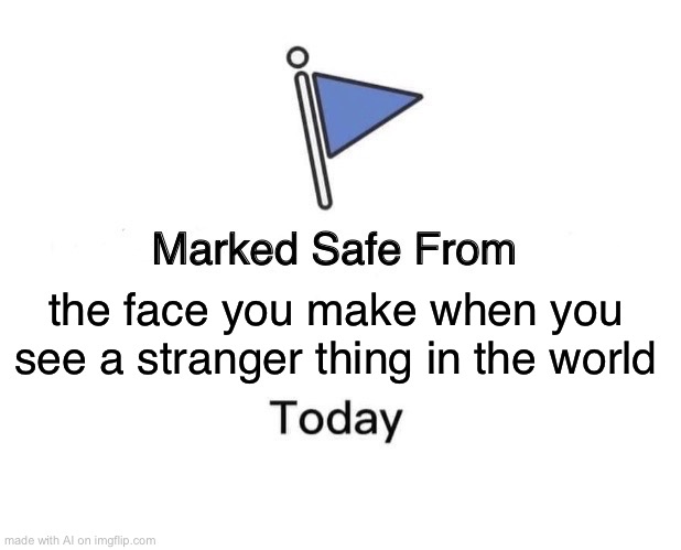 Marked Safe From Meme | the face you make when you see a stranger thing in the world | image tagged in memes,marked safe from | made w/ Imgflip meme maker